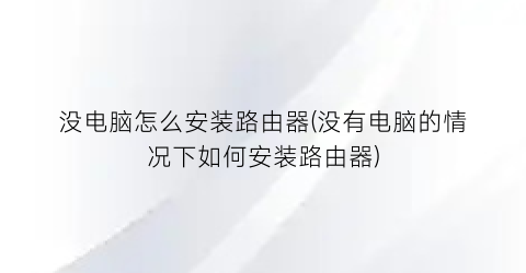 没电脑怎么安装路由器(没有电脑的情况下如何安装路由器)