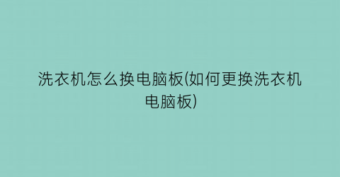 “洗衣机怎么换电脑板(如何更换洗衣机电脑板)