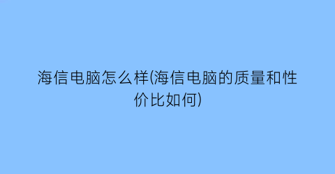 海信电脑怎么样(海信电脑的质量和性价比如何)