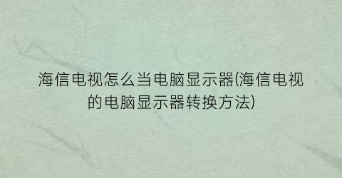 “海信电视怎么当电脑显示器(海信电视的电脑显示器转换方法)