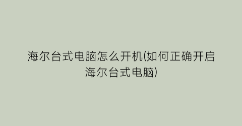 海尔台式电脑怎么开机(如何正确开启海尔台式电脑)