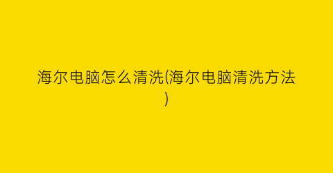 “海尔电脑怎么清洗(海尔电脑清洗方法)