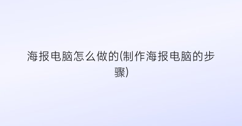 “海报电脑怎么做的(制作海报电脑的步骤)