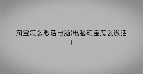 淘宝怎么激活电脑(电脑淘宝怎么激活)