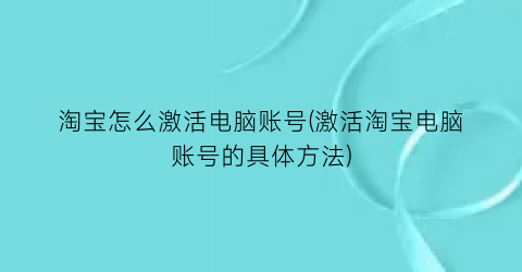 淘宝怎么激活电脑账号(激活淘宝电脑账号的具体方法)