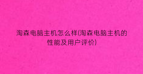 淘森电脑主机怎么样(淘森电脑主机的性能及用户评价)