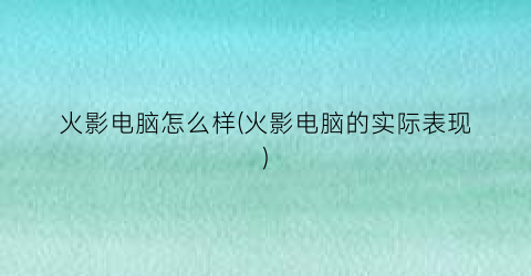 火影电脑怎么样(火影电脑的实际表现)