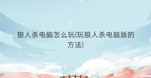 “狼人杀电脑怎么玩(玩狼人杀电脑版的方法)