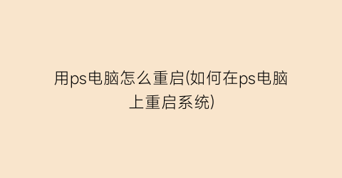 “用ps电脑怎么重启(如何在ps电脑上重启系统)