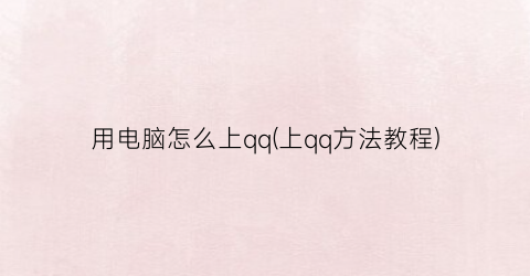 用电脑怎么上qq(上qq方法教程)