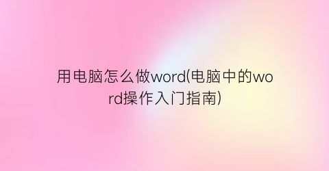 用电脑怎么做word(电脑中的word操作入门指南)