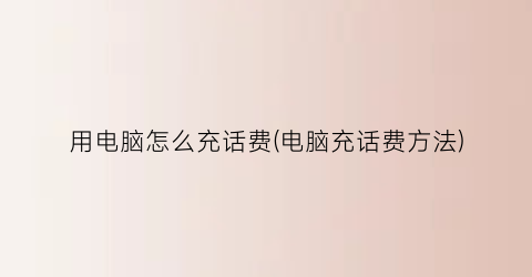 用电脑怎么充话费(电脑充话费方法)