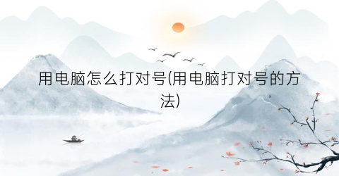 “用电脑怎么打对号(用电脑打对号的方法)