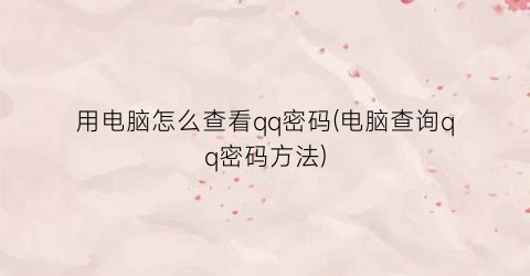 “用电脑怎么查看qq密码(电脑查询qq密码方法)