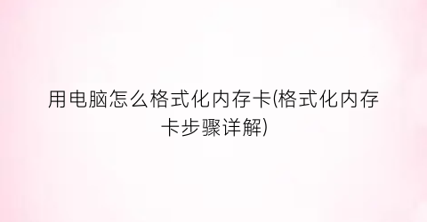 “用电脑怎么格式化内存卡(格式化内存卡步骤详解)