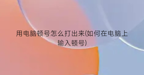 用电脑顿号怎么打出来(如何在电脑上输入顿号)