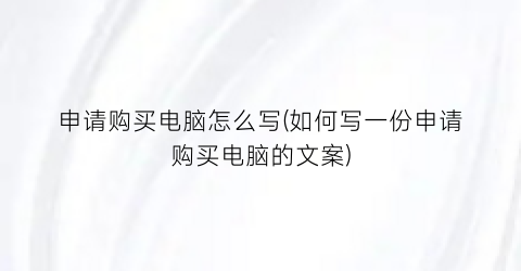 申请购买电脑怎么写(如何写一份申请购买电脑的文案)