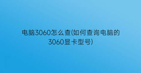 电脑3060怎么查(如何查询电脑的3060显卡型号)