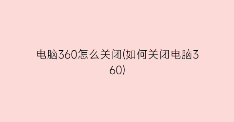 电脑360怎么关闭(如何关闭电脑360)