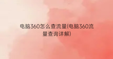 电脑360怎么查流量(电脑360流量查询详解)