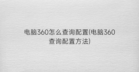 电脑360怎么查询配置(电脑360查询配置方法)