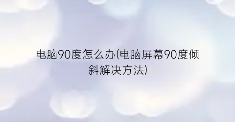 电脑90度怎么办(电脑屏幕90度倾斜解决方法)