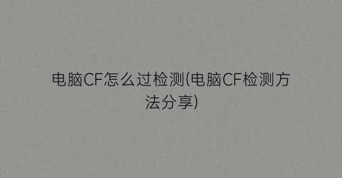 电脑CF怎么过检测(电脑CF检测方法分享)