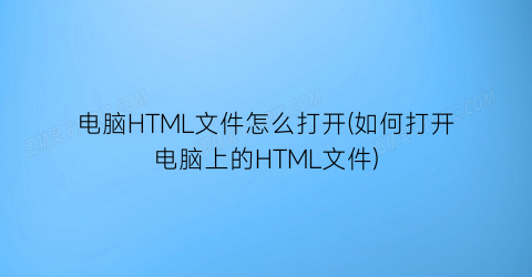 电脑HTML文件怎么打开(如何打开电脑上的HTML文件)