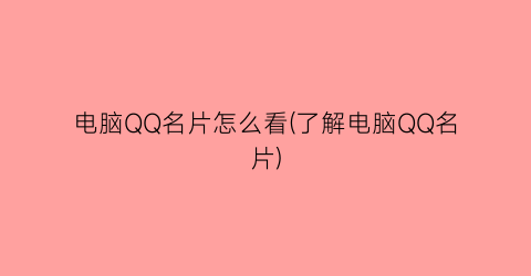 电脑QQ名片怎么看(了解电脑QQ名片)