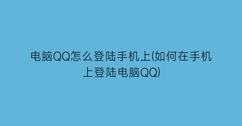 “电脑QQ怎么登陆手机上(如何在手机上登陆电脑QQ)