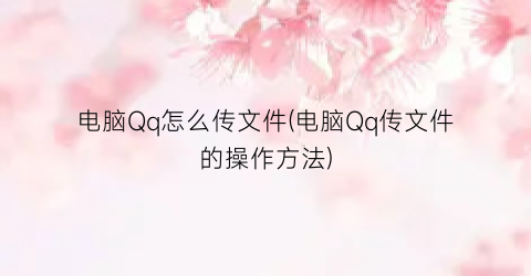 “电脑Qq怎么传文件(电脑Qq传文件的操作方法)