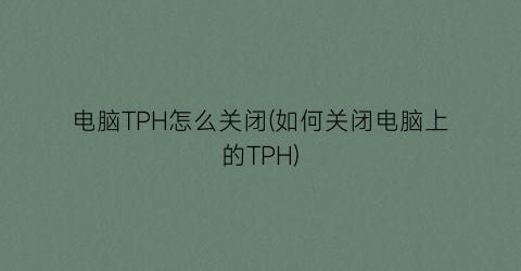 电脑TPH怎么关闭(如何关闭电脑上的TPH)