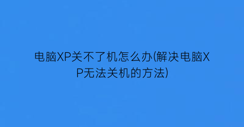 “电脑XP关不了机怎么办(解决电脑XP无法关机的方法)