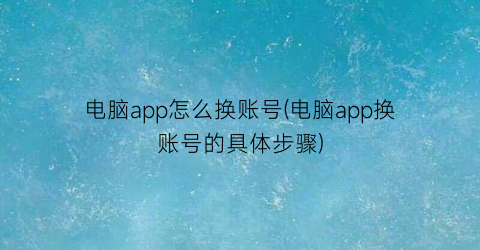 电脑app怎么换账号(电脑app换账号的具体步骤)