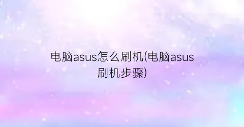 “电脑asus怎么刷机(电脑asus刷机步骤)