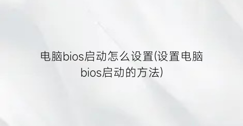 “电脑bios启动怎么设置(设置电脑bios启动的方法)