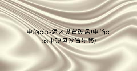 电脑bios怎么设置硬盘(电脑bios中硬盘设置步骤)