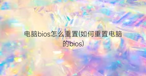 “电脑bios怎么重置(如何重置电脑的bios)