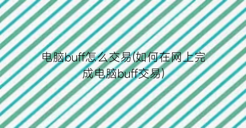 电脑buff怎么交易(如何在网上完成电脑buff交易)