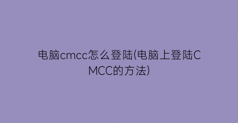 “电脑cmcc怎么登陆(电脑上登陆CMCC的方法)