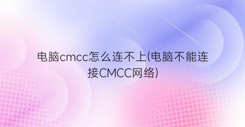 电脑cmcc怎么连不上(电脑不能连接CMCC网络)