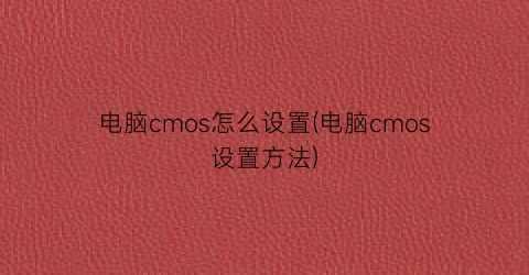 电脑cmos怎么设置(电脑cmos设置方法)