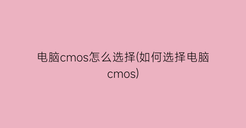 电脑cmos怎么选择(如何选择电脑cmos)