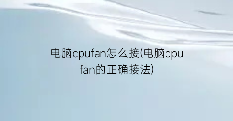 电脑cpufan怎么接(电脑cpufan的正确接法)