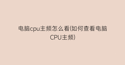 “电脑cpu主频怎么看(如何查看电脑CPU主频)