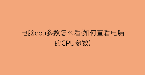 电脑cpu参数怎么看(如何查看电脑的CPU参数)