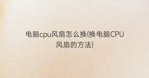 电脑cpu风扇怎么换(换电脑CPU风扇的方法)