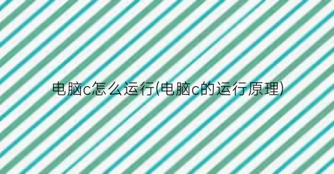 “电脑c怎么运行(电脑c的运行原理)