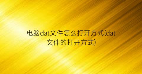 “电脑dat文件怎么打开方式(dat文件的打开方式)