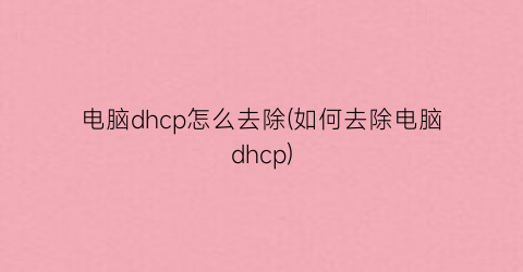 “电脑dhcp怎么去除(如何去除电脑dhcp)